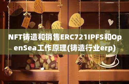 NFT铸造和销售ERC721IPFS和OpenSea工作原理(铸造行业erp)