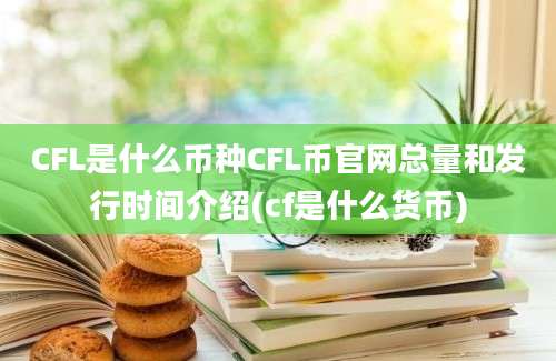 CFL是什么币种CFL币官网总量和发行时间介绍(cf是什么货币)