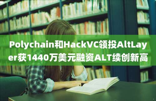 Polychain和HackVC领投AltLayer获1440万美元融资ALT续创新高