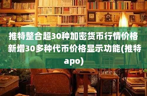 推特整合超30种加密货币行情价格 新增30多种代币价格显示功能(推特apo)