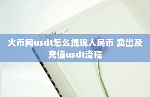 火币网usdt怎么提现人民币 卖出及充值usdt流程