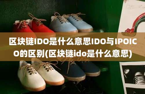 区块链IDO是什么意思IDO与IPOICO的区别(区块链ido是什么意思)