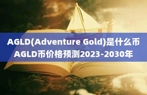 AGLD(Adventure Gold)是什么币AGLD币价格预测2023-2030年