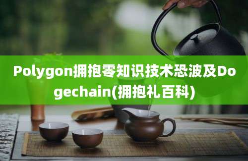 Polygon拥抱零知识技术恐波及Dogechain(拥抱礼百科)