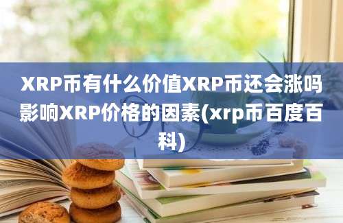 XRP币有什么价值XRP币还会涨吗影响XRP价格的因素(xrp币百度百科)