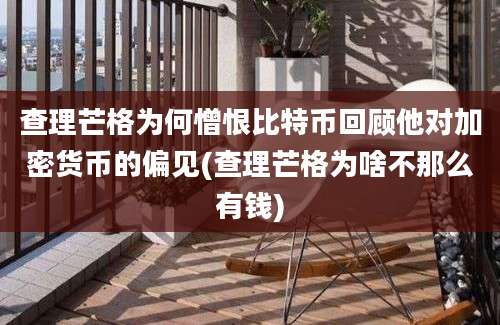 查理芒格为何憎恨比特币回顾他对加密货币的偏见(查理芒格为啥不那么有钱)