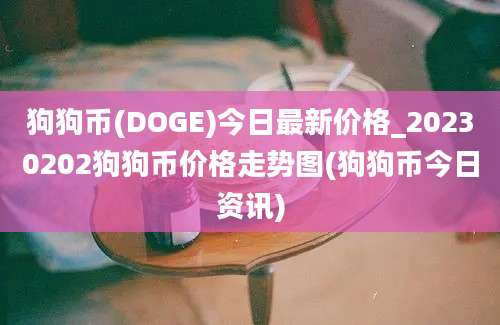 狗狗币(DOGE)今日最新价格_20230202狗狗币价格走势图(狗狗币今日资讯)