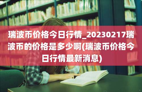 瑞波币价格今日行情_20230217瑞波币的价格是多少啊(瑞波币价格今日行情最新消息)