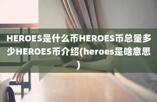 HEROES是什么币HEROES币总量多少HEROES币介绍(heroes是啥意思)