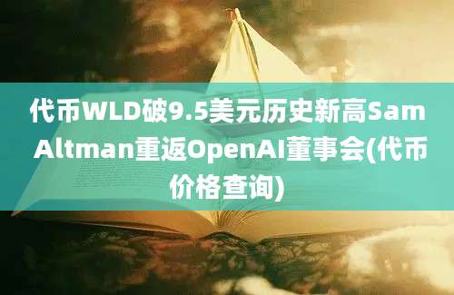 代币WLD破9.5美元历史新高Sam Altman重返OpenAI董事会(代币价格查询)