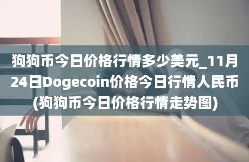 狗狗币今日价格行情多少美元_11月24日Dogecoin价格今日行情人民币(狗狗币今日价格行情走势图)