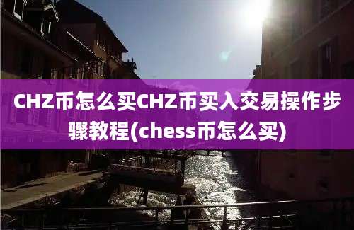 CHZ币怎么买CHZ币买入交易操作步骤教程(chess币怎么买)