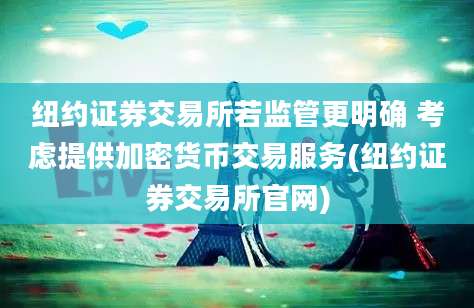 纽约证券交易所若监管更明确 考虑提供加密货币交易服务(纽约证券交易所官网)