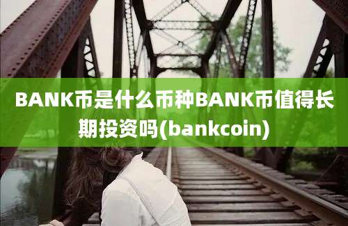 BANK币是什么币种BANK币值得长期投资吗(bankcoin)