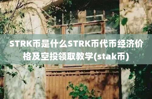 STRK币是什么STRK币代币经济价格及空投领取教学(stak币)