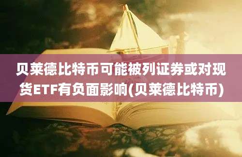 贝莱德比特币可能被列证券或对现货ETF有负面影响(贝莱德比特币)