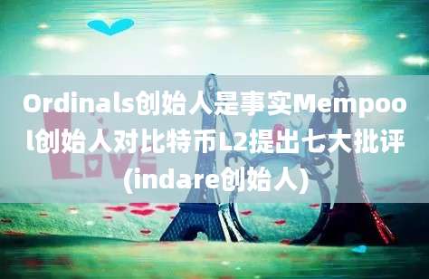 Ordinals创始人是事实Mempool创始人对比特币L2提出七大批评(indare创始人)