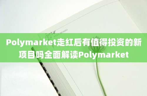 Polymarket走红后有值得投资的新项目吗全面解读Polymarket