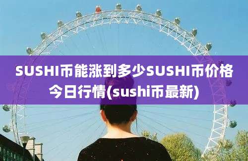 SUSHI币能涨到多少SUSHI币价格今日行情(sushi币最新)