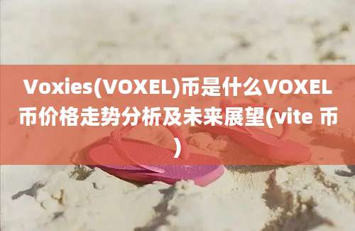 Voxies(VOXEL)币是什么VOXEL币价格走势分析及未来展望(vite 币)