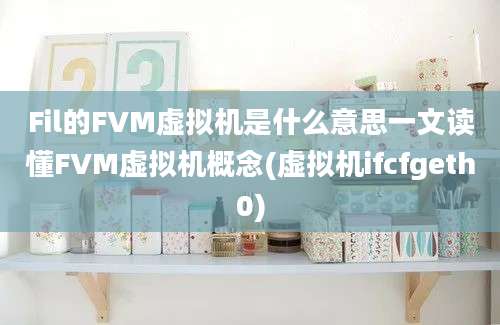 Fil的FVM虚拟机是什么意思一文读懂FVM虚拟机概念(虚拟机ifcfgeth0)