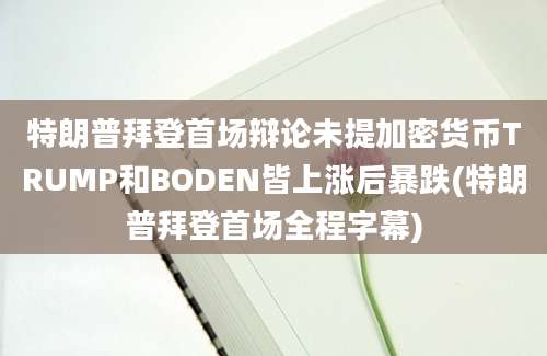 特朗普拜登首场辩论未提加密货币TRUMP和BODEN皆上涨后暴跌(特朗普拜登首场全程字幕)