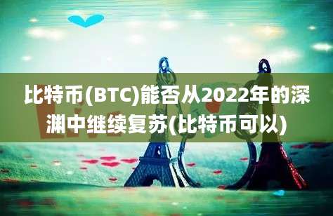 比特币(BTC)能否从2022年的深渊中继续复苏(比特币可以)