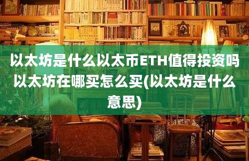 以太坊是什么以太币ETH值得投资吗以太坊在哪买怎么买(以太坊是什么意思)