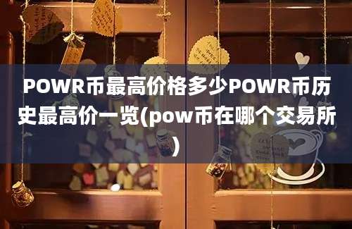 POWR币最高价格多少POWR币历史最高价一览(pow币在哪个交易所)