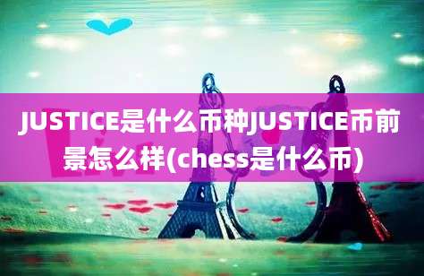 JUSTICE是什么币种JUSTICE币前景怎么样(chess是什么币)