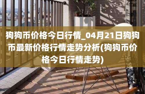 狗狗币价格今日行情_04月21日狗狗币最新价格行情走势分析(狗狗币价格今日行情走势)