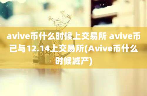 avive币什么时候上交易所 avive币已与12.14上交易所(Avive币什么时候减产)