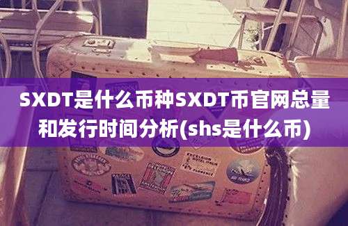 SXDT是什么币种SXDT币官网总量和发行时间分析(shs是什么币)