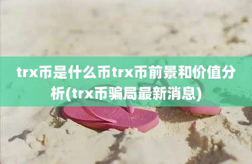 trx币是什么币trx币前景和价值分析(trx币骗局最新消息)