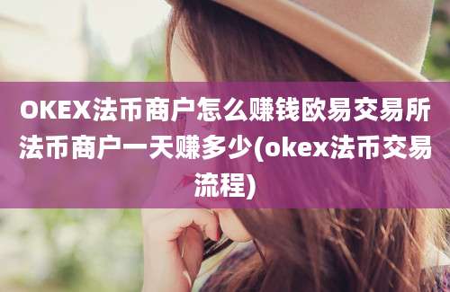 OKEX法币商户怎么赚钱欧易交易所法币商户一天赚多少(okex法币交易流程)