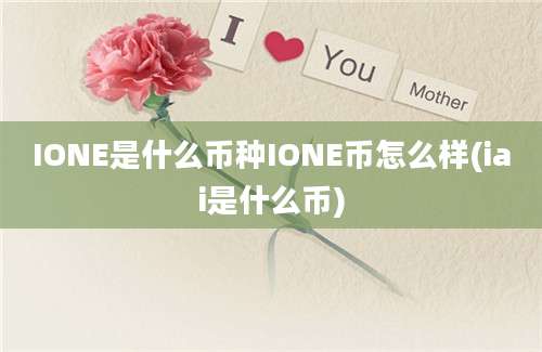 IONE是什么币种IONE币怎么样(iai是什么币)