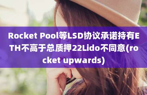 Rocket Pool等LSD协议承诺持有ETH不高于总质押22Lido不同意(rocket upwards)