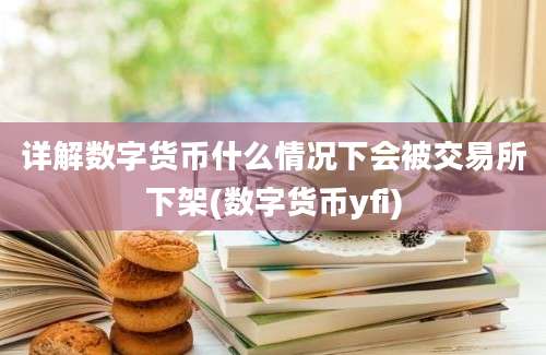 详解数字货币什么情况下会被交易所下架(数字货币yfi)