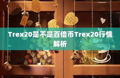 Trex20是不是百倍币Trex20行情解析