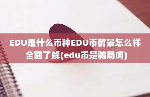 EDU是什么币种EDU币前景怎么样 全面了解(edu币是骗局吗)