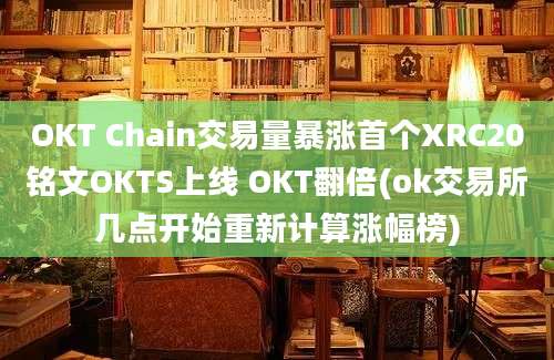 OKT Chain交易量暴涨首个XRC20铭文OKTS上线 OKT翻倍(ok交易所几点开始重新计算涨幅榜)