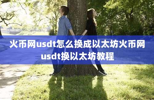 火币网usdt怎么换成以太坊火币网usdt换以太坊教程