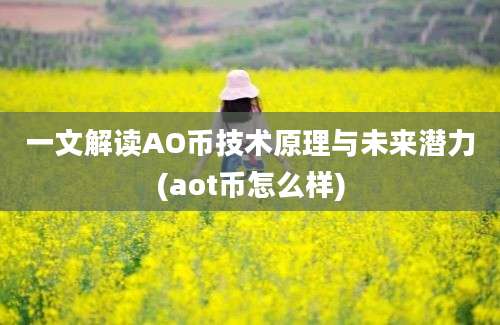 一文解读AO币技术原理与未来潜力(aot币怎么样)