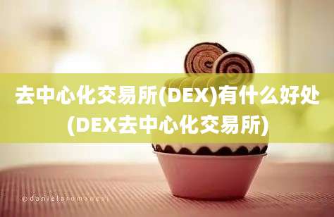 去中心化交易所(DEX)有什么好处(DEX去中心化交易所)