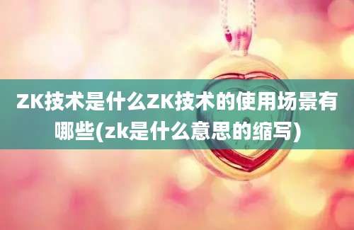 ZK技术是什么ZK技术的使用场景有哪些(zk是什么意思的缩写)