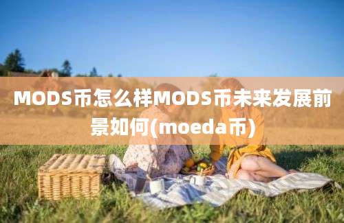 MODS币怎么样MODS币未来发展前景如何(moeda币)