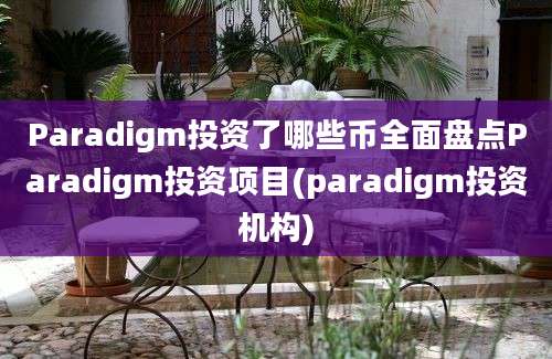 Paradigm投资了哪些币全面盘点Paradigm投资项目(paradigm投资机构)