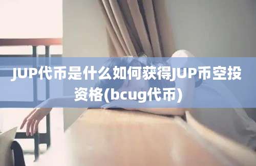 JUP代币是什么如何获得JUP币空投资格(bcug代币)