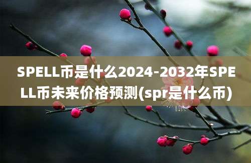 SPELL币是什么2024-2032年SPELL币未来价格预测(spr是什么币)