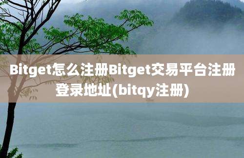 Bitget怎么注册Bitget交易平台注册登录地址(bitqy注册)